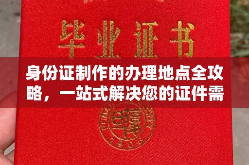 福州身份证制作的办理地点全攻略，一站式解决您的证件需求