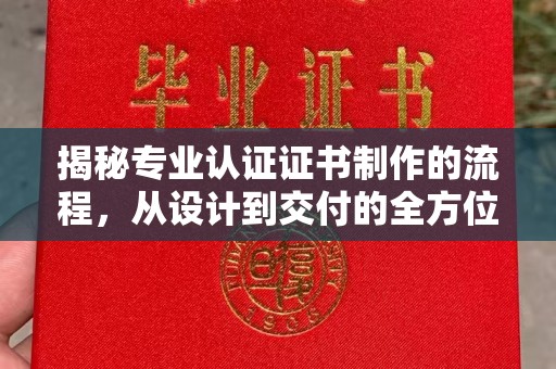 福州揭秘专业认证证书制作的流程，从设计到交付的全方位指南