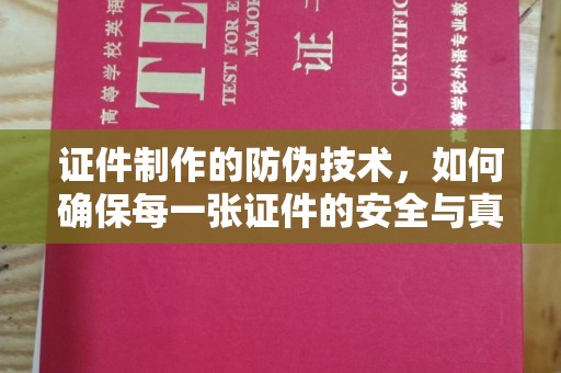 福州证件制作的防伪技术，如何确保每一张证件的安全与真实