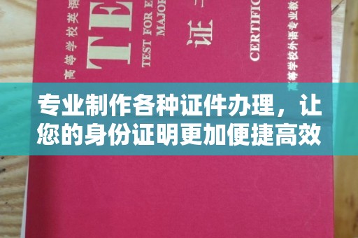 福州专业制作各种证件办理，让您的身份证明更加便捷高效
