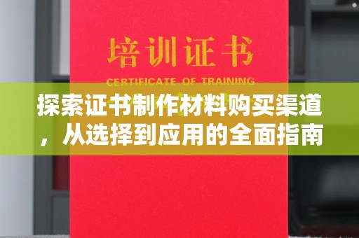 福州探索证书制作材料购买渠道，从选择到应用的全面指南