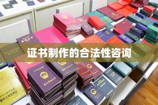 福州证书制作的合法性咨询