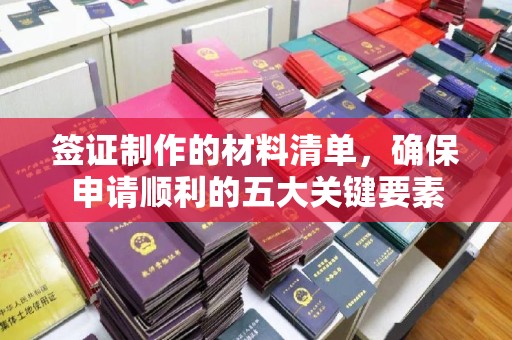 福州签证制作的材料清单，确保申请顺利的五大关键要素