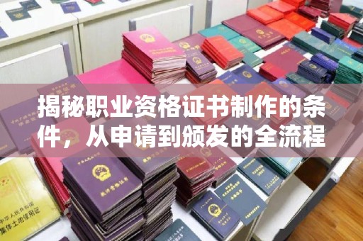 福州揭秘职业资格证书制作的条件，从申请到颁发的全流程解析