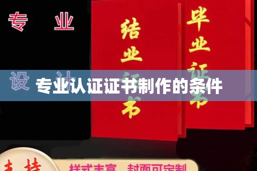 福州专业认证证书制作的条件
