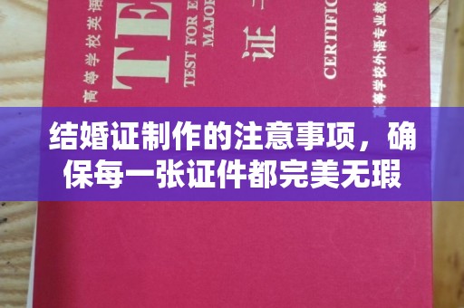 福州结婚证制作的注意事项，确保每一张证件都完美无瑕