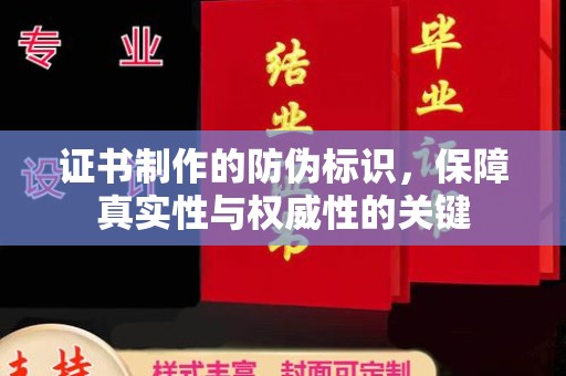 福州证书制作的防伪标识，保障真实性与权威性的关键