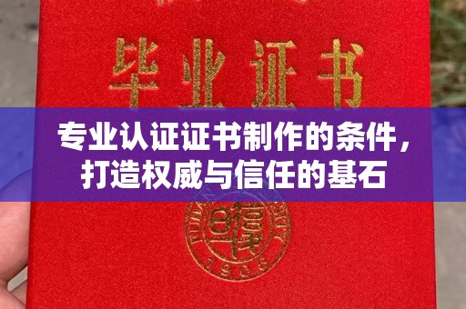 福州专业认证证书制作的条件，打造权威与信任的基石