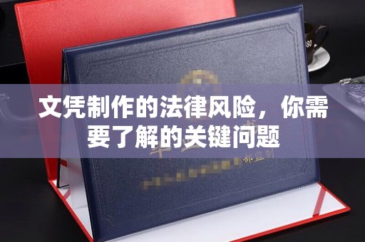 福州文凭制作的法律风险，你需要了解的关键问题