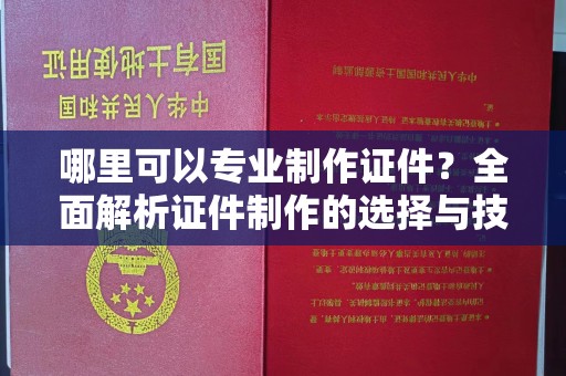 福州哪里可以专业制作证件？全面解析证件制作的选择与技巧