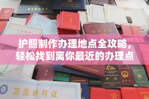 福州护照制作办理地点全攻略，轻松找到离你最近的办理点