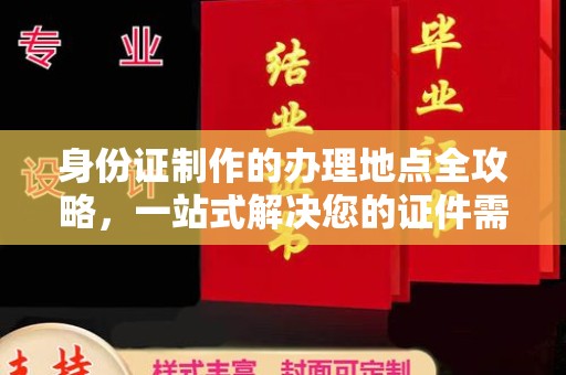 福州身份证制作的办理地点全攻略，一站式解决您的证件需求