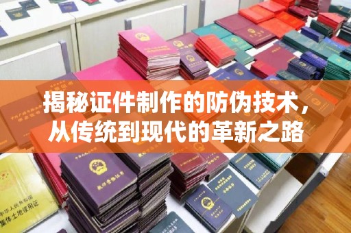 福州揭秘证件制作的防伪技术，从传统到现代的革新之路