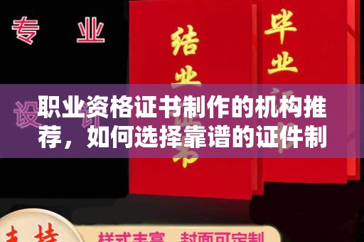 福州职业资格证书制作的机构推荐，如何选择靠谱的证件制作公司？