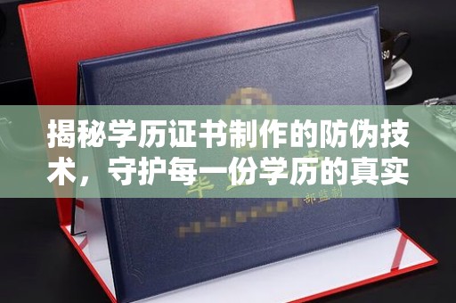 福州揭秘学历证书制作的防伪技术，守护每一份学历的真实性