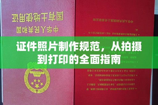 福州证件照片制作规范，从拍摄到打印的全面指南