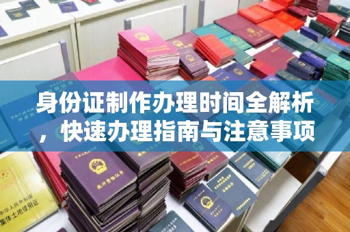 福州身份证制作办理时间全解析，快速办理指南与注意事项